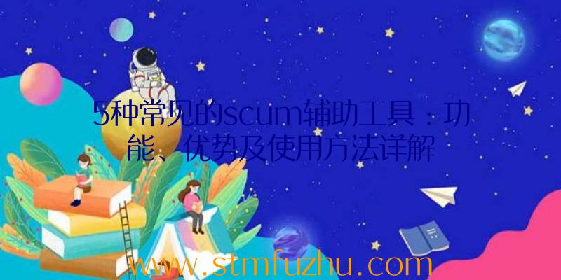 5种常见的scum辅助工具：功能、优势及使用方法详解