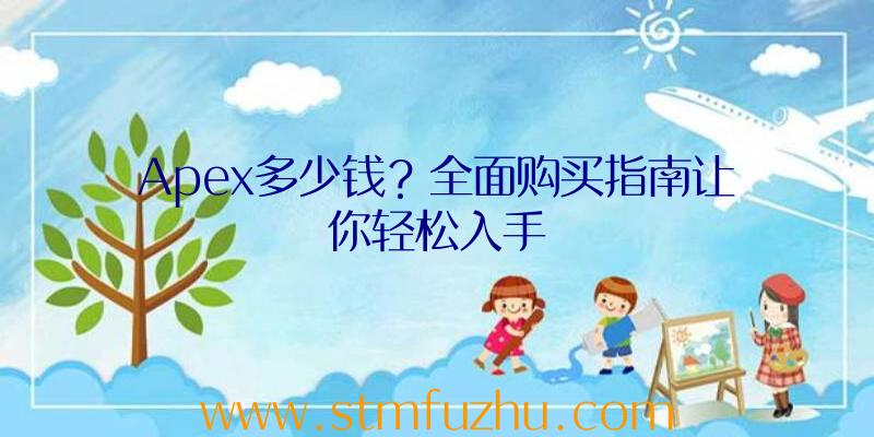 Apex多少钱？全面购买指南让你轻松入手