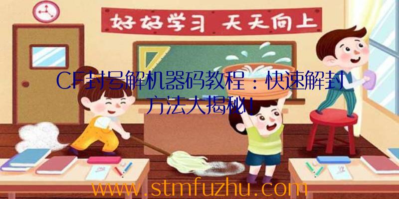 CF封号解机器码教程：快速解封方法大揭秘！