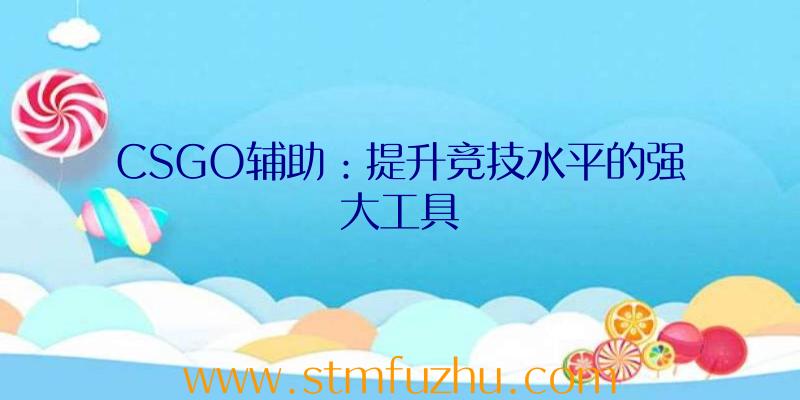 CSGO辅助：提升竞技水平的强大工具