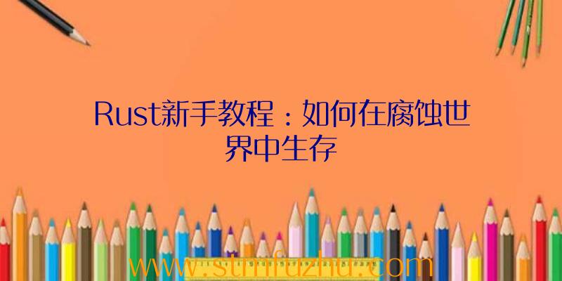 Rust新手教程：如何在腐蚀世界中生存