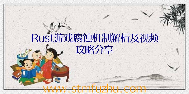 Rust游戏腐蚀机制解析及视频攻略分享