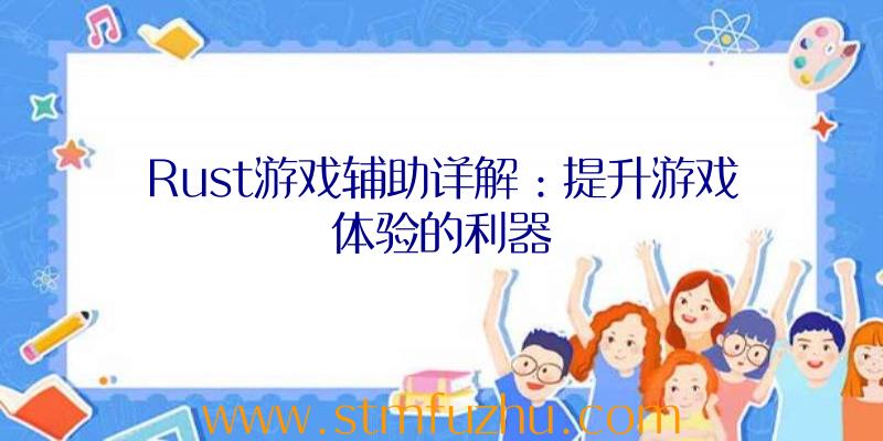 Rust游戏辅助详解：提升游戏体验的利器