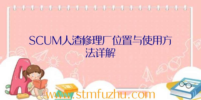 SCUM人渣修理厂位置与使用方法详解