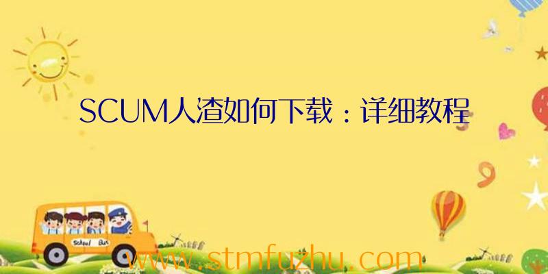 SCUM人渣如何下载：详细教程