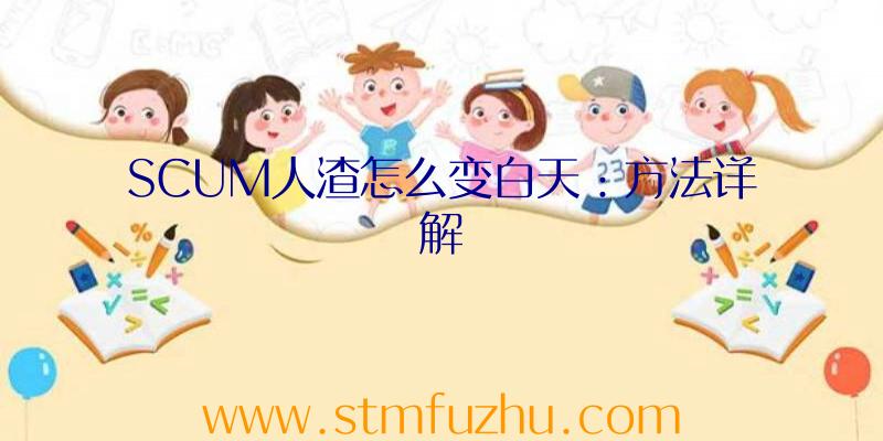 SCUM人渣怎么变白天：方法详解