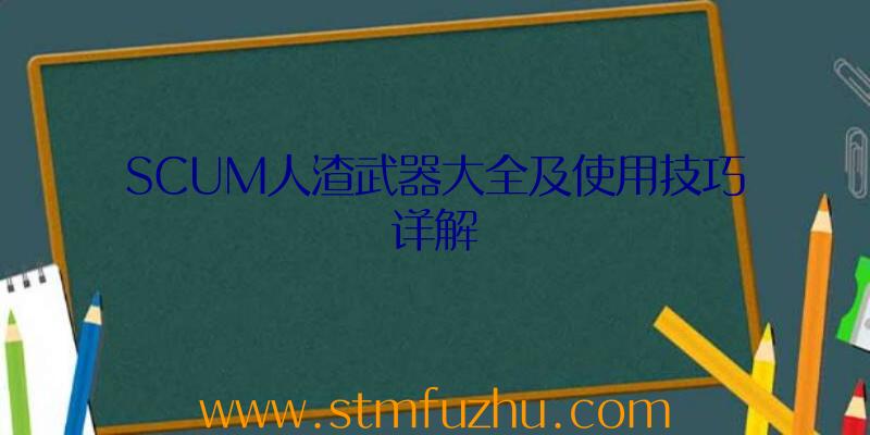 SCUM人渣武器大全及使用技巧详解