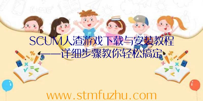 SCUM人渣游戏下载与安装教程——详细步骤教你轻松搞定