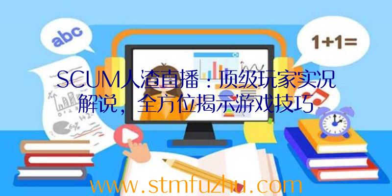 SCUM人渣直播：顶级玩家实况解说，全方位揭示游戏技巧