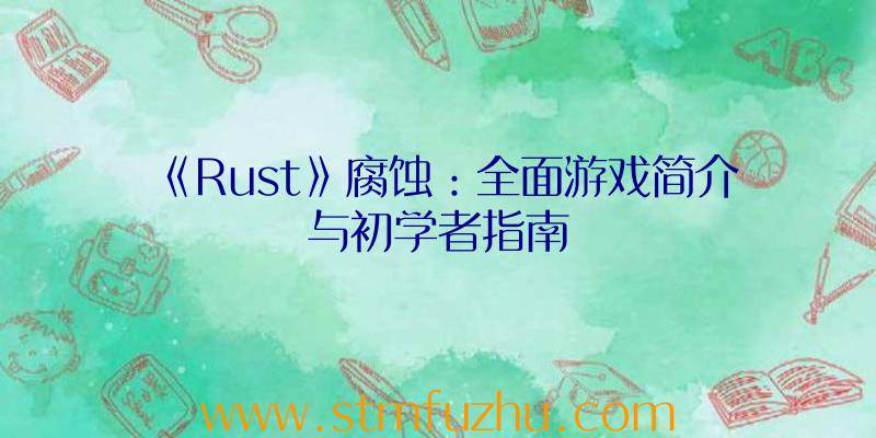 《Rust》腐蚀：全面游戏简介与初学者指南