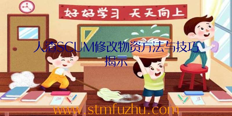 人渣SCUM修改物资方法与技巧揭示