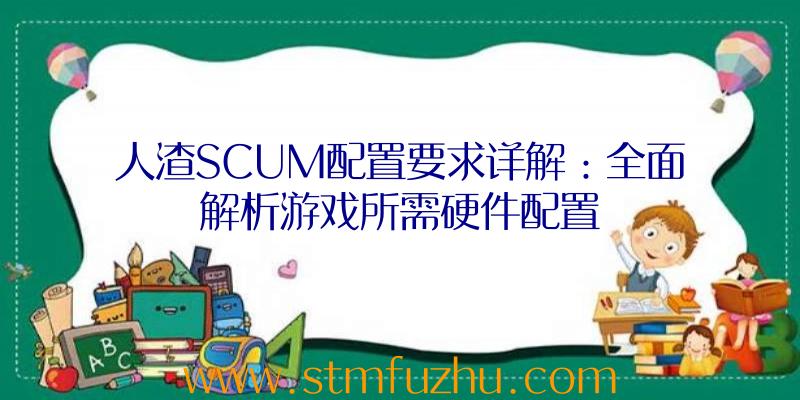 人渣SCUM配置要求详解：全面解析游戏所需硬件配置
