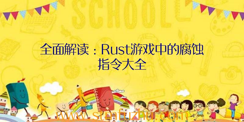 全面解读：Rust游戏中的腐蚀指令大全