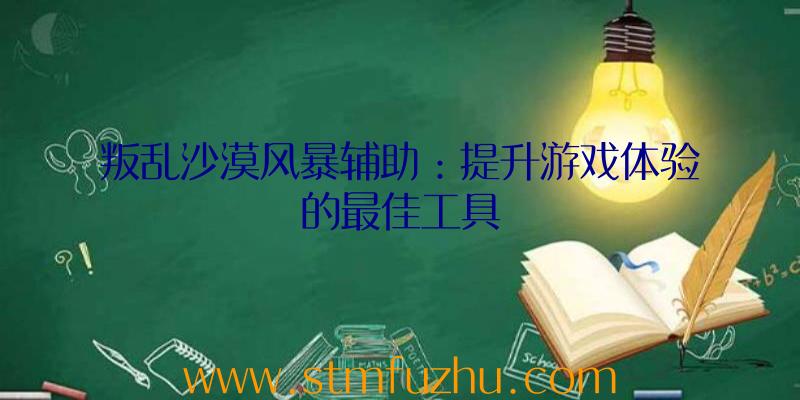 叛乱沙漠风暴辅助：提升游戏体验的最佳工具