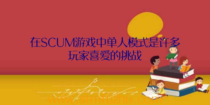 在SCUM游戏中单人模式是许多玩家喜爱的挑战