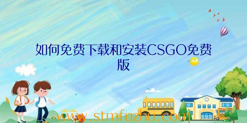 如何免费下载和安装CSGO免费版