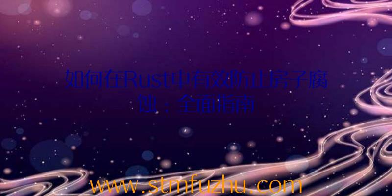 如何在Rust中有效防止房子腐蚀：全面指南