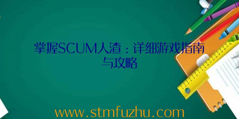 掌握SCUM人渣：详细游戏指南与攻略