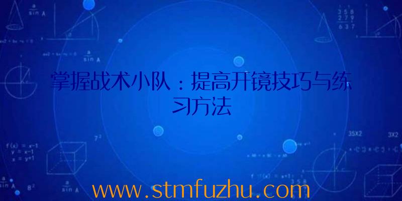 掌握战术小队：提高开镜技巧与练习方法