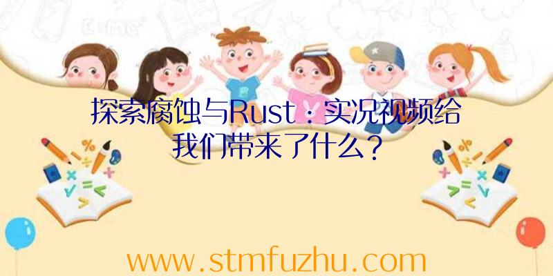 探索腐蚀与Rust：实况视频给我们带来了什么？
