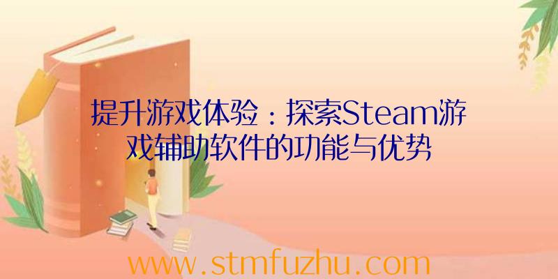 提升游戏体验：探索Steam游戏辅助软件的功能与优势