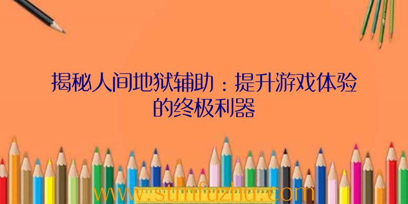 揭秘人间地狱辅助：提升游戏体验的终极利器