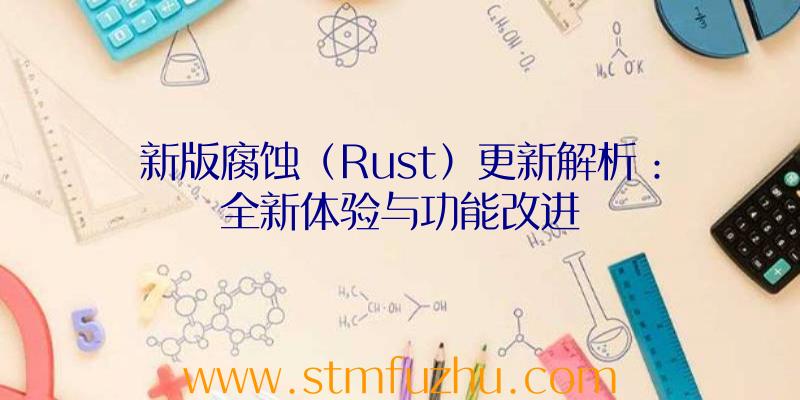 新版腐蚀（Rust）更新解析：全新体验与功能改进