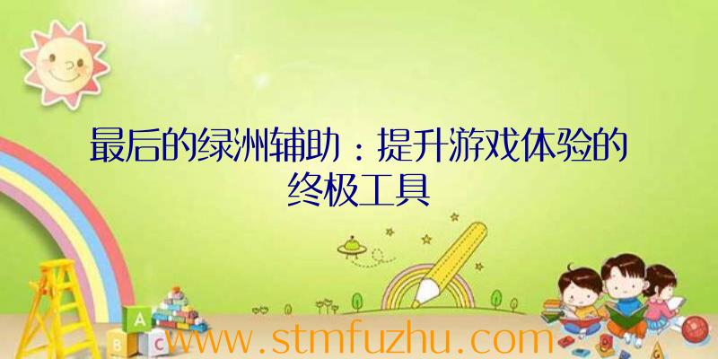 最后的绿洲辅助：提升游戏体验的终极工具