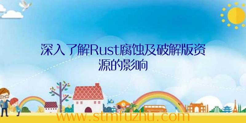 深入了解Rust腐蚀及破解版资源的影响