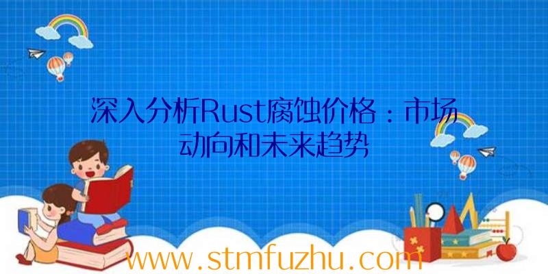 深入分析Rust腐蚀价格：市场动向和未来趋势