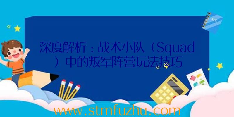 深度解析：战术小队（Squad）中的叛军阵营玩法技巧