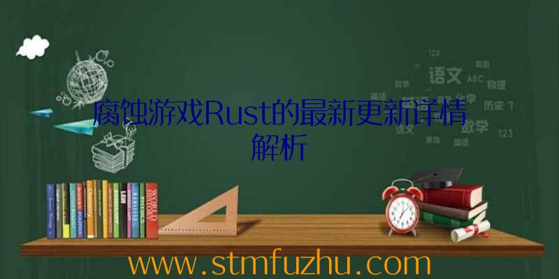 腐蚀游戏Rust的最新更新详情解析