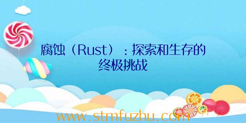 腐蚀（Rust）：探索和生存的终极挑战