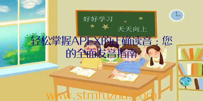 轻松掌握APEX的正确读音：您的全面发音指南
