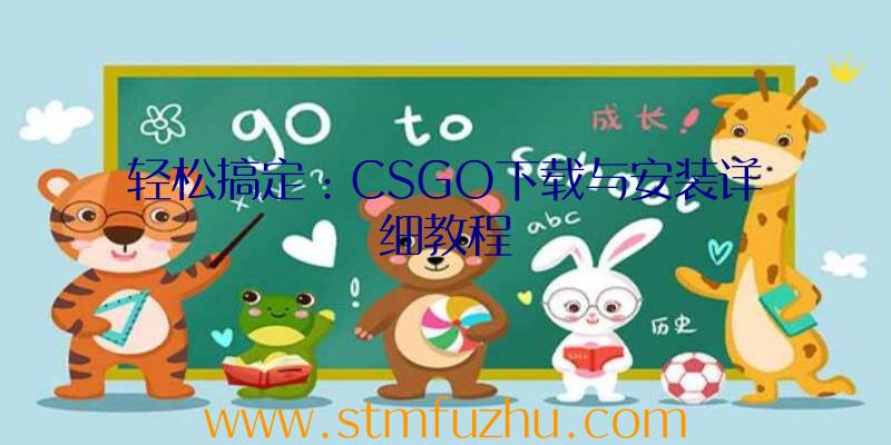 轻松搞定：CSGO下载与安装详细教程