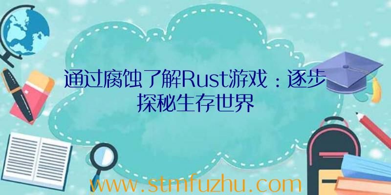 通过腐蚀了解Rust游戏：逐步探秘生存世界