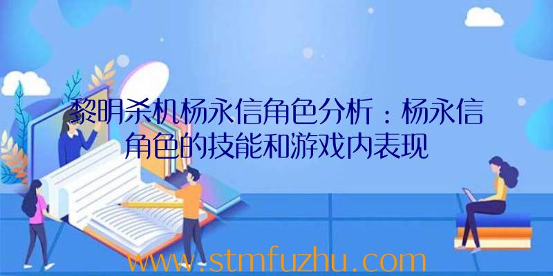 黎明杀机杨永信角色分析：杨永信角色的技能和游戏内表现