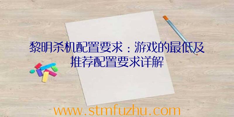 黎明杀机配置要求：游戏的最低及推荐配置要求详解